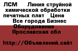 ЛСМ - 1 Линия струйной химической обработки печатных плат › Цена ­ 111 - Все города Бизнес » Оборудование   . Ярославская обл.